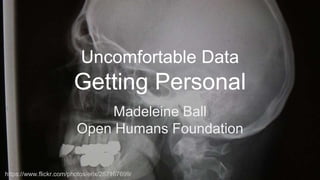 Uncomfortable Data
Getting Personal
Madeleine Ball
Open Humans Foundation
https://www.flickr.com/photos/erix/267167699/
 