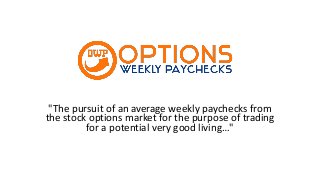 "The pursuit of an average weekly paychecks from
the stock options market for the purpose of trading
for a potential very good living…"

 