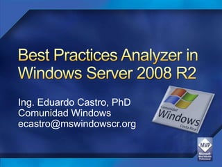 Best Practices Analyzer in Windows Server 2008 R2 Ing. Eduardo Castro, PhD Comunidad Windows ecastro@mswindowscr.org 