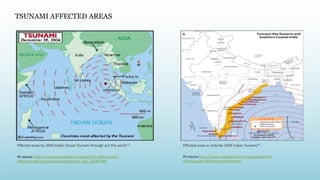 TSUNAMI AFFECTED AREAS
Pic source https://www.researchgate.net/figure/The-2004-tsunami-
affected-areas-source-wwwworldatlascom_fig1_310457889
Effected areas by 2004 Indian Ocean Tsunami through out the world [5]
Pic source https://www.mapsofindia.com/maps/tsunami-in-
india/tsunami-affected-area-india.html
Effected areas in India by 2004 Indian Tsunami[6]
 