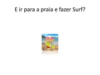 E ir para a praia e fazer Surf?