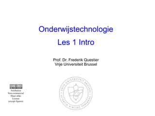 Onderwijstechnologie
Les 1 Intro
Prof. Dr. Frederik Questier
Vrije Universiteit Brussel
Attribution
Non-commercial
Share alike
License
(except figures)
 