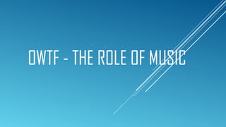 OWTF - THE ROLE OF MUSIC
 