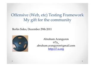 Offensive (Web, etc) Testing Framework
      My gift for the community

Berlin Sides, December 29th 2011


                         Abraham Aranguren
                                @7a_
                    abraham.aranguren@gmail.com
                            http://7-a.org
 