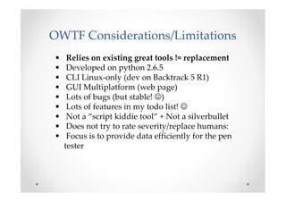 OWTF Considerations/Limitations
•    Relies on existing great tools != replacement
•    Developed on python 2.6.5
•    CLI...