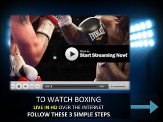 TO WATCH BOXINGTO WATCH BOXING
LIVE IN HDLIVE IN HD OVER THE INTERNETOVER THE INTERNET
FOLLOW THESE 3 SIMPLE STEPSFOLLOW THESE 3 SIMPLE STEPS
 