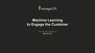 Machine Learning
to Engage the Customer
Chris.Biow@mongodb.com
@chris_biow
 