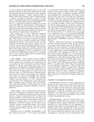 in vivo in response to physiological glucose levels. Real-
time PCR analysis has shown the enhancement of insulin
and other pancreatic b-cell-related genes, such as pancreatic
and duodenal homeobox 1 (pdx1), homeobox HB9 ou
MNX1 (hlxb9), NK2 homeobox 2 (nkx2.2), NK6 homeobox
1 (nkx6.1), and glucose transporter 2 (glut-2) in these
cells.159
Various publications have conﬁrmed the pancreatic
islet-like cell differentiation potential of WJ-MSCs.47,48,160
Kim et al., comparing the capacities of MSCs from various
sources (WJ, BM, AT, and periosteum) to differentiate into
PICs, have conﬁrmed that all cell lines were well differen-
tiated with an increased insulin mRNA expression, but only
PICs derived from periosteum progenitor cells showed in-
sulin secretion to a high glucose concentration.160
More recently, Hu et al. have studied the therapeutic
potential of WJ-MSCs in patients with type 1 diabetes,
evaluating the effects of these cells over a longer treatment
time. They followed two groups of patients, the ﬁrst of
which received a basic treatment combined with WJ-MSC
implantation; while the second received a basic treatment
combined with normal saline therapy. Patients were fol-
lowed for two years after the operations. During the follow-
up period, patients treated with WJ-MSCs showed better
Hba1 and C-peptide expression levels than patients in the
second group. Although the precise mechanisms involved
are unknown, WJ-MSC therapy appears to have a promising
effect on type 1 diabetes patients and to be a good strategy
for treatment of this disease.158
Type 2 diabetes. Type 2 diabetes mellitus (T2DM) is
the most common form of diabetes and is characterized by
insulin resistance and pancreatic b-cell dysfunction. Hu
et al. studied the effect of intravenous infusion of human
WJ-MSCs as therapy, administering them alone and in
combination with sitagliptin (a dipeptidyl-peptidase IV in-
hibitor known to increase insulin release and decrease glu-
cagon levels by having an impact on a and b cells in the
pancreatic islets) in a T2DM rat model. Compared with the
control groups (a diabetic control group and a sitagliptin-
only group), rats treated with WJ-MSCs only and those
treated with a combination of WJ-MSCs and sitagliptin
exhibited increased numbers of b cells. Glucagon level
was decreased in the sitagliptin-only group and the WJ-
MSCs + sitagliptin group compared with the WJ-MSCs-
only group and the diabetic control group. These results
suggest the therapeutic potential of WJ-MSCs in b-cell re-
generation.161
Crohn’s disease. CD is an inﬂammatory chronic disease
caused by a dysregulation of immune tolerance and char-
acterized by an idiopathic inﬂammation of the gastrointes-
tinal tract. Frequent complications in CD are abscess and
stricture formation, intestinal obstruction, and ﬁstulas (ab-
normal connective passages from the epithelial lining of the
intestines to another organ or to the skin caused by in-
ﬂammation). Anti-TNF-a therapy is the ﬁrst choice in the
treatment of patients with perianal ﬁstulas. Even with this
treatment, however, perianal ﬁstulas often lead to physi-
cal and emotional distress, and only 46% of cases heal
completely.162
Therapeutic effects of AT-MSCs and BM-MSCs on CD
have already been proved.163,164
For instance, Garcia-Olma
et al. performed a clinical study on patients suffering from
Crohn’s enterocutaneous ﬁstulas in which they compared
the therapeutic effects of autologous expanded AT-MSCs
and unexpanded cells corresponding to the stromal vascular
fraction (SVF) when cells of each type were implanted in
the ﬁstulas. Three out of four cases treated with expanded
AT-MSCs were healed, compared with only one out of four
cases treated with SVF. The authors have suggested that the
use of expanded AT-MSCs would be more advantageous,
and that the immunosuppressive properties of these cells
were responsible for their healing effects in the treatment of
CD. Other studies in progress will enable us to better un-
derstand the link between the expansion of AT-MSCs and
their beneﬁcial effects.163
In another study, Ciccocioppo
et al. examined the effect of ex-vivo-expanded BM-MSCs
in CD. All 10 cases in which BM-MSCs were injected into
the ﬁstula exhibited signs of healing. In addition, a pro-
apoptotic effect of BM-MSCs on mucosal T cells has been
observed.164
Recently, studies have focused on two granulomatous
disorders: intestinal tuberculosis (ITB) and CD. Both dis-
eases present similar clinical signs and are difﬁcult to dis-
tinguish. The current challenge is the early identiﬁcation of
the correct disease in order to treat it efﬁciently and quickly
to avoid complications or death. Working from the fact that
recruited MSCs within granulomas in ITB can evade the
host immune response, Banerjee et al. have been pursuing
the possibility of analyzing MSC markers in the two types of
granulomas (i.e., those derived from patients with CD and
those derived from patients with ITB). Their results have
shown that the mesenchymal marker CD73 is expressed
only in MSCs within tuberculous granulomas, identifying
CD73 as a possible marker of ITB. This would explain the
essential pathogenic mechanisms in ITB as being based
on the recruitment of MSCs with high CD73 expression.
These observations suggest that MSCs with increased CD73
expression could be a future candidate for therapeutic
intervention in CD. Given their phenotypic proﬁle, WJ-
MSCs could have real potential for therapeutic applications
in CD.165
Treatment of neurodegenerative diseases
Neurodegenerative diseases are chronic and progressive
disorders of the central nervous system (CNS) which are
characterized by a steady loss of neurons in the region of the
brain and spinal cord that affects the mental and motor
abilities of affected people. According to the World Health
Organization, in 2040, the devastating diseases known as
Alzheimer’s and Parkinson’s will represent the second
leading cause of death worldwide. Multiple sclerosis (MS)
is another neurodegenerative disease.
Parkinson’s disease. Parkinson’s disease (PD) is a neu-
rodegenerative disorder that is more common in the elderly.
Its symptoms (tremor, rigidity, bradykinesia, and postural
instability) are caused primarily by the degeneration of
dopamine (DA) neurons in the substantia nigra.166
Current
therapies mostly relieve symptoms but do not restore the
function of the lesioned side of the brain or the efﬁcacy lost
due to disease progression. Embryonic stem cells have been
investigated as a renewable source of DA-producing cells.
IN SEARCH OF A NEW SOURCE OF MESENCHYMAL STEM CELLS 535
 