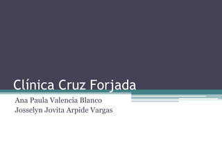 Clínica Cruz Forjada
Ana Paula Valencia Blanco
Josselyn Jovita Arpide Vargas
 