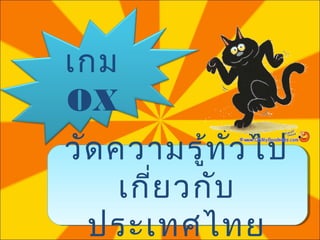 เกม
OX
วัด ความรู้ท ั่ว ไป
     เกีย วกับ
        ่
  ประเทศไทย
 