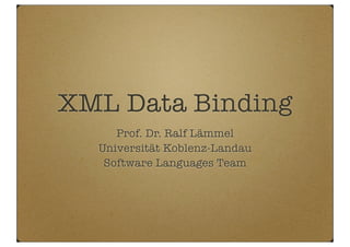 XML Data Binding
Prof. Dr. Ralf Lämmel
Universität Koblenz-Landau
Software Languages Team
 