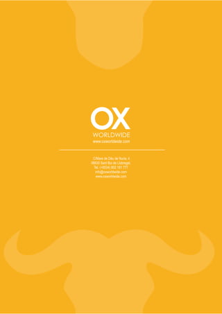 WWW.OXWORLDWIDE.COM




                                     www.oxworldwide.com


                                     C/Mare de Déu de Nuria, 4
                                    08830 Sant Boi de Llobregat.
                                      Tel. (+0034) 902 181 777
                                       info@oxworldwide.com
                                        www.oxworldwide.com




       OX WORLDWIDE | tel. (+0034) 902 181 777 · info@oxworldwide.com · www.oxworldwide.com   15
 