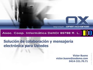 Solución de colaboración y mensajería electrónica para Ustedes © 2005 | OPEN-XCHANGE Inc.  Víctor Bueno [email_address] 0414-321.70.71 