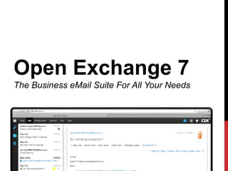 Open Exchange 7 
The Business eMail Suite For All Your Needs 
 
