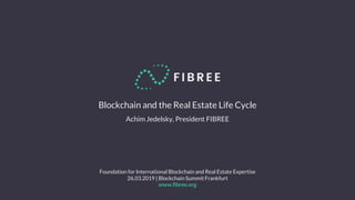 Foundation for International Blockchain and Real Estate Expertise
26.03.2019 | Blockchain Summit Frankfurt
www.fibree.org
Blockchain and the Real Estate Life Cycle
Achim Jedelsky, President FIBREE
 