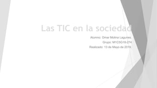Las TIC en la sociedad
Alumno: Omar Molina Lagunes.
Grupo: M1C5G18-274
Realizado: 13 de Mayo de 2019.
 