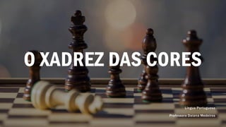 O XADREZ DAS CORES
Língua Portuguesa
Professora Daiana Medeiros
 
