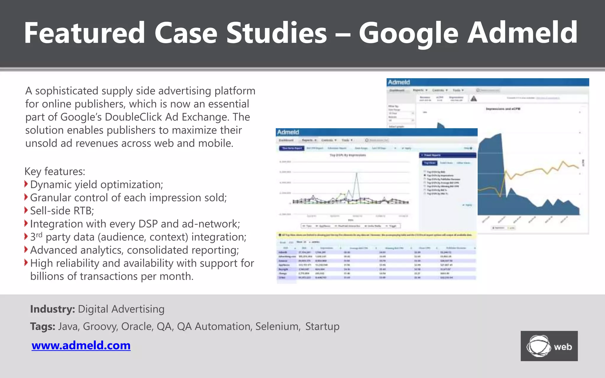 Featured Case Studies – Advanced LMS
A full-blown, complete CPE LMS platform that
manages all aspects of the e-Learning process.
Designed for accounting professionals, the LMS
allows them to easily enroll in courses, access a
variety of materials (including multimedia), get
credits, pass exams, and get officially certified.
Industry: e-Learning
Tags: Java, Wowza Streaming Engine, Flash, Play framework
Key features:
Full conformity with NASBA requirements;
A variety of learning courses in accounting;
On-demand and live video streaming/webcasts;
Support for industry LMS standards (AICC,
SCORM);
Powerful course management and reporting;
Integrated payment and e-Commerce features.
 