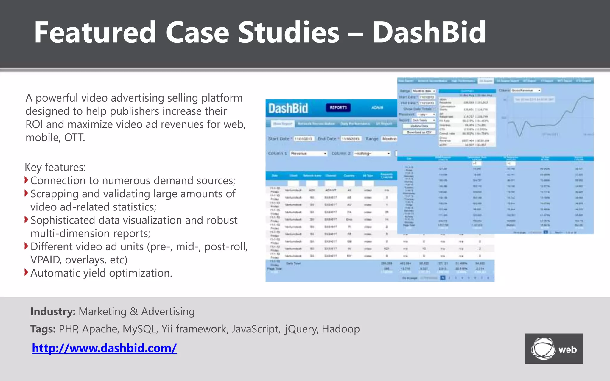 Featured Case Studies – Vodafone
www.vodafone.de/videothek
Web-based VoD service for telecom operator’s
clients, providing equally compelling user
experience on portable devices with various
form factors and on the web.
Features:
Content and Media Management;
Custom Advertising Module;
Video Recommendation Social Features;
Advanced Search and Tag Cloud
Navigation;
Variable Skins Options.
Industry: Telecommunication
Tags: PHP, Zend Framework, Silverlight 4, Smooth Streaming,
PlayReady DRM, AJAX, CouchDB, Mobile Web
 