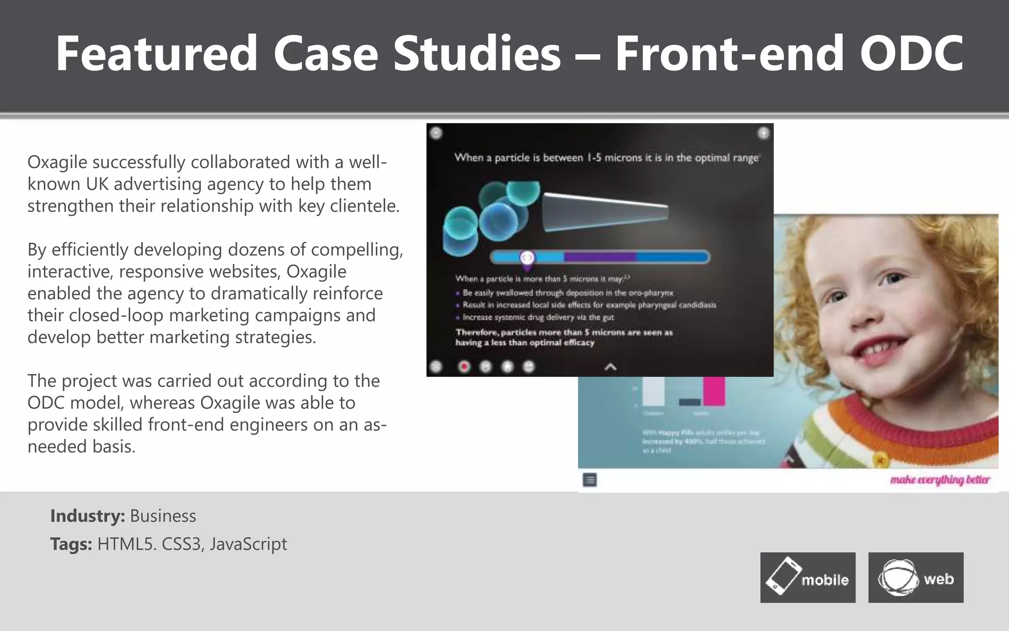 Featured Case Studies – Bild.de
www.bild.de/community
Social extension & moderation tool for a
European tabloid that handles about 2 million
requests per minute from millions of
subscribers and users.
Features:
Standalone User-Generated Content
Moderation Admin Panel;
Rich Social Commenting Functionality;
CMS Integration.
Industry: ePublishing
Tags: PHP, CodeIgniter, KickApps API, Enterprise
Application Integration, Social Media
 