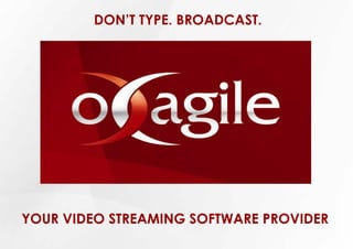 DON’T TYPE. BROADCAST.




YOUR VIDEO STREAMING SOFTWARE PROVIDER
 