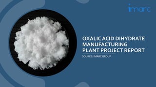 OXALIC ACID DIHYDRATE
MANUFACTURING
PLANT PROJECT REPORT
SOURCE: IMARC GROUP
 