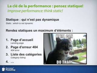 Statique : qui n’est pas dynamiqueStatic : whichis not dynamicRendez statiques un maximum d’éléments :Page d’accueilLanding pagePage d’erreur 404404 errorListe des catégoriesCategory listing…La clé de la performance : pensez statique!Improve performance: thinkstatic!