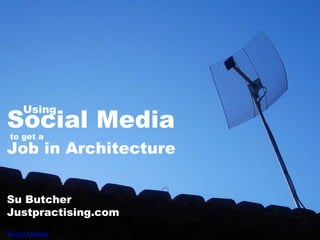 Social Media
Su Butcher
Justpractising.com
Paulo Otavio
Using
to get a
Job in Architecture
 