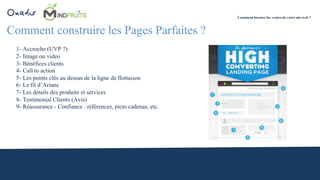 Comment construire les Pages Parfaites ?
Comment booster les ventes de votre site web ?
1- Accroche (UVP ?)
2- Image ou video
3- Bénéfices clients
4- Call to action
5- Les points clés au dessus de la ligne de flottaison
6- Le fil d’Ariane
7- Les détails des produits et services
8- Testimonial Clients (Avis)
9- Réassurance - Confiance : références, picto cadenas, etc.
 