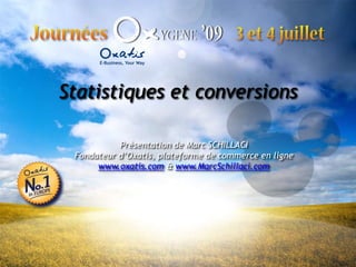 Statistiques et conversions Présentation de Marc SCHILLACI Fondateur d’Oxatis, plateforme de commerce en ligne www.oxatis.com & www.MarcSchillaci.com 