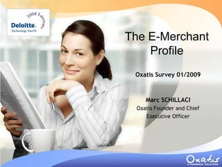 The E-Merchant
    Profile
 Oxatis Survey 01/2009



    Marc SCHILLACI
 Oxatis Founder and Chief
    Executive Officer
 