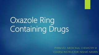 Oxazole Ring
Containing Drugs
PHRM 412: MEDICINAL CHEMISTRY III
COURSE INSTRUCTOR: NISHAT NASRIN
 