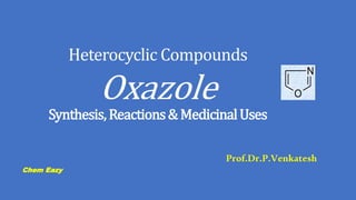 Heterocyclic Compounds
Oxazole
Synthesis,Reactions&MedicinalUses
Prof.Dr.P.Venkatesh
Chem Eazy
N
O
 