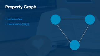 Property Graph
• Node (vertex)

• Relationship (edge)
 