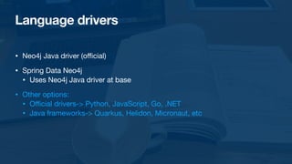 ffi
cial)

• Spring Data Neo4j

• Uses Neo4j Java driver at base

• Other options:

• O
ffi
cial drivers-> Python, JavaScript, Go, .NET

• Java frameworks-> Quarkus, Helidon, Micronaut, etc
 