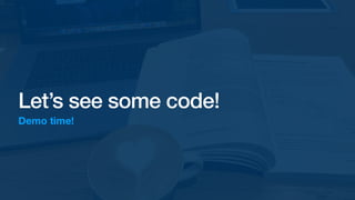 Let’s see some code!
Demo time!
 