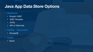 Java App Data Store Options
• Relational

• Straight JDBC

• JDBC Template

• JOOQ

• JPA or Hibernate

• NoSQL - Document

• MongoDB

• Graph

• Neo4j
 