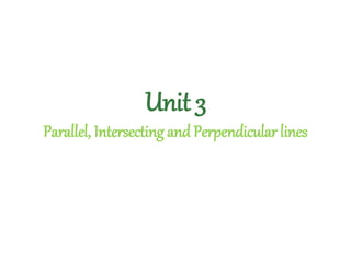 Unit 3
Parallel, Intersecting and Perpendicular lines
 