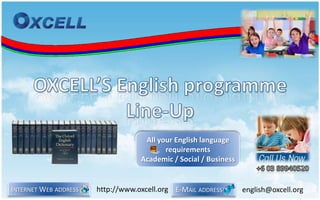 OXCELL’S English programmeLine-Up  E-Mail address      english@oxcell.org All your English language requirements Academic / Social / Business  Internet Web address     http://www.oxcell.org +6 03 89940520 
