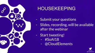 #SoAI18
@CloudElements
HOUSEKEEPING
- Submit your questions
- Slides, recording, will be available
after the webinar
- Start tweeting!
- #SoAI18
- @CloudElements
 