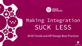 #SoAI18
@CloudElements
SUCK LESS
2018 Trends and API Design Best Practices
Making Integration
 