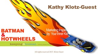 All rights reserved 2015. Klotz-Guest 1
MarketingInspired
by YourInnerKid
BATMAN
&
HOTWHEELS:
Kathy Klotz-Guest
 