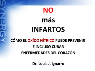 NO
más
INFARTOS
CÓMO EL OXÍDO NÍTRICO PUEDE PREVENIR
- E INCLUSO CURAR -
ENFERMEDADES DEL CORAZÓN
Dr. Louis J. Ignarro
 