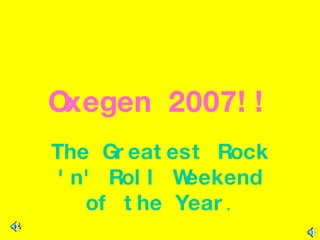 Oxegen 2007!! The Greatest Rock 'n' Roll Weekend of the Year .   