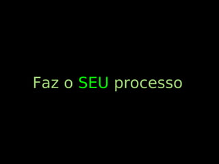 Faz o SEU processo
 