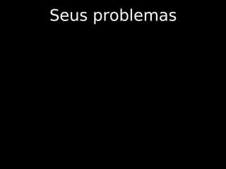 Seus problemas
 