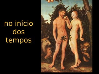 no início
  dos
tempos
 