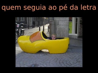 quem seguia ao pé da letra
 