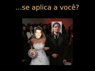 ...se aplica a você?
 