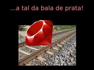 ...a tal da bala de prata!
 